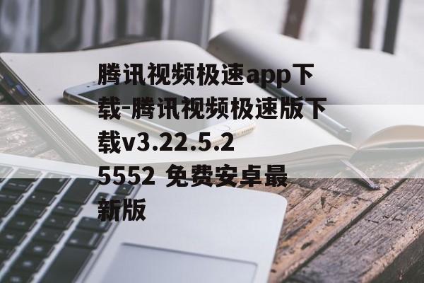 腾讯视频极速app下载-腾讯视频极速版下载v3.22.5.25552 免费安卓最新版