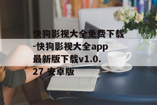 快狗影视大全免费下载-快狗影视大全app最新版下载v1.0.27 安卓版