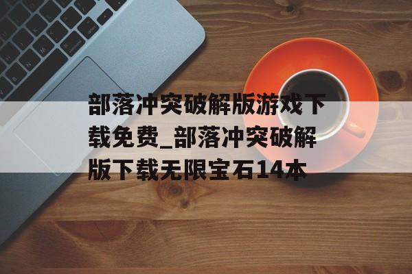 部落冲突破解版游戏下载免费_部落冲突破解版下载无限宝石14本