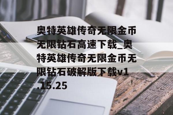 奥特英雄传奇无限金币无限钻石高速下载_奥特英雄传奇无限金币无限钻石破解版下载v1.15.25