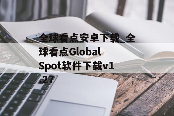全球看点安卓下载_全球看点Global Spot软件下载v1.27