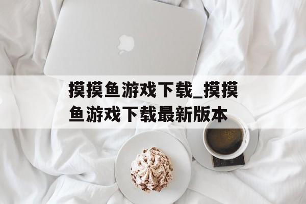 摸摸鱼游戏下载_摸摸鱼游戏下载最新版本 摸摸鱼游戏下载_摸摸鱼游戏下载最新版本