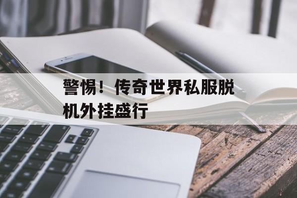 警惕！传奇世界私服脱机外挂盛行