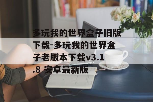 多玩我的世界盒子旧版下载-多玩我的世界盒子老版本下载v3.1.8 安卓最新版