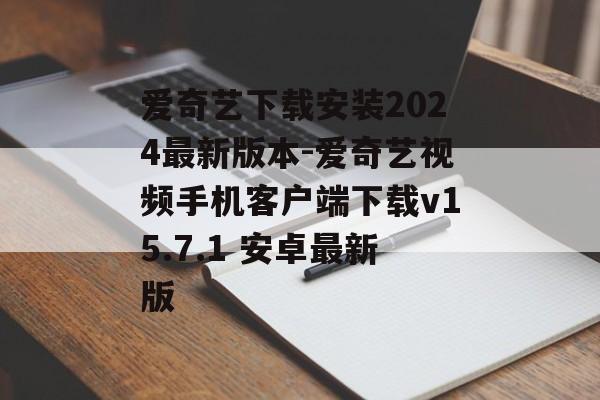 爱奇艺下载安装2024最新版本-爱奇艺视频手机客户端下载v15.7.1 安卓最新版