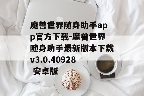 魔兽世界随身助手app官方下载-魔兽世界随身助手最新版本下载v3.0.40928 安卓版