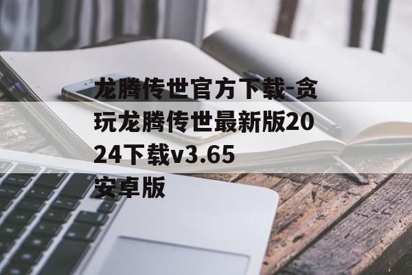 龙腾传世官方下载-贪玩龙腾传世最新版2024下载v3.65 安卓版