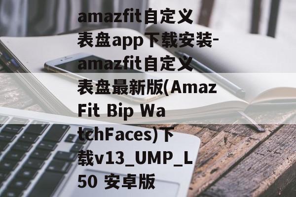 amazfit自定义表盘app下载安装-amazfit自定义表盘最新版(AmazFit Bip WatchFaces)下载v13_UMP_L50 安卓版