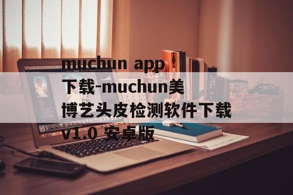 muchun app下载-muchun美博艺头皮检测软件下载v1.0 安卓版