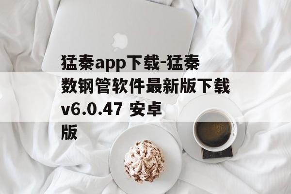 猛秦app下载-猛秦数钢管软件最新版下载v6.0.47 安卓版