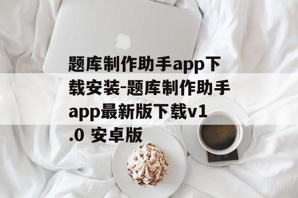 题库制作助手app下载安装-题库制作助手app最新版下载v1.0 安卓版