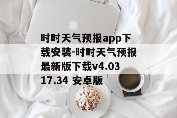 时时天气预报app下载安装-时时天气预报最新版下载v4.0317.34 安卓版