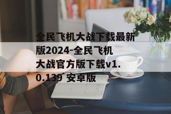 全民飞机大战下载最新版2024-全民飞机大战官方版下载v1.0.139 安卓版