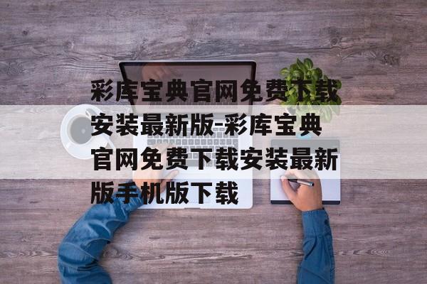 彩库宝典官网免费下载安装最新版-彩库宝典官网免费下载安装最新版手机版下载