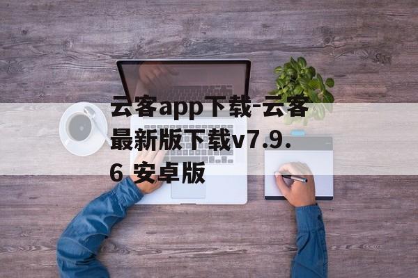 云客app下载-云客最新版下载v7.9.6 安卓版