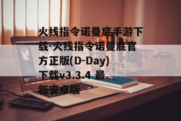 火线指令诺曼底手游下载-火线指令诺曼底官方正版(D-Day)下载v3.3.4 最新安卓版