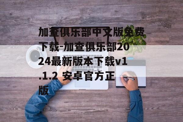 加查俱乐部中文版免费下载-加查俱乐部2024最新版本下载v1.1.2 安卓官方正版