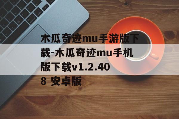 木瓜奇迹mu手游版下载-木瓜奇迹mu手机版下载v1.2.408 安卓版