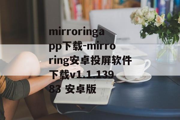 mirroringapp下载-mirroring安卓投屏软件下载v1.1.13983 安卓版
