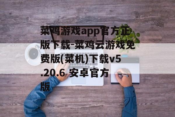菜鸡游戏app官方正版下载-菜鸡云游戏免费版(菜机)下载v5.20.6 安卓官方版