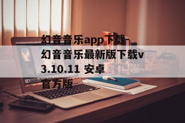 幻音音乐app下载-幻音音乐最新版下载v3.10.11 安卓官方版