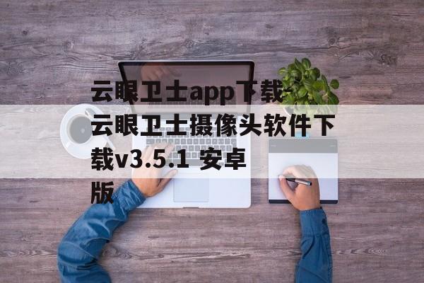 云眼卫士app下载-云眼卫士摄像头软件下载v3.5.1 安卓版