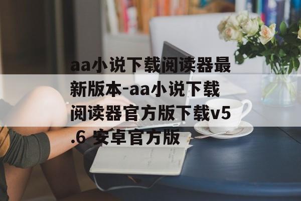 aa小说下载阅读器最新版本-aa小说下载阅读器官方版下载v5.6 安卓官方版