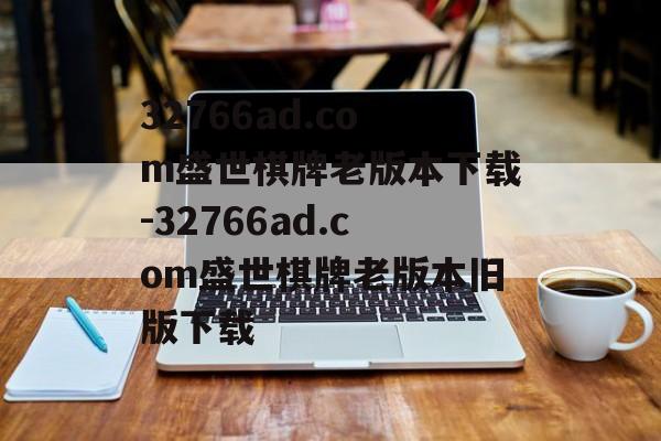 32766ad.com盛世棋牌老版本下载-32766ad.com盛世棋牌老版本旧版下载