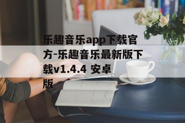 乐趣音乐app下载官方-乐趣音乐最新版下载v1.4.4 安卓版
