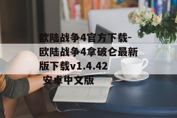 欧陆战争4官方下载-欧陆战争4拿破仑最新版下载v1.4.42 安卓中文版