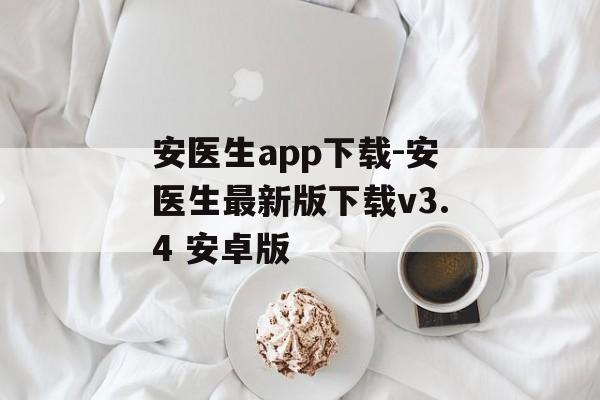 安医生app下载-安医生最新版下载v3.4 安卓版