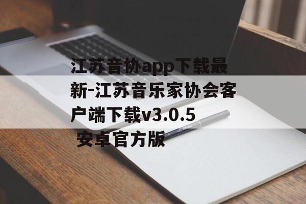 江苏音协app下载最新-江苏音乐家协会客户端下载v3.0.5 安卓官方版