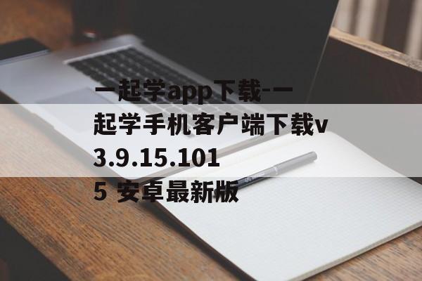 一起学app下载-一起学手机客户端下载v3.9.15.1015 安卓最新版