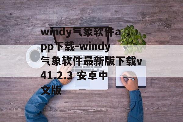 windy气象软件app下载-windy气象软件最新版下载v41.2.3 安卓中文版
