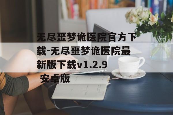 无尽噩梦诡医院官方下载-无尽噩梦诡医院最新版下载v1.2.9 安卓版