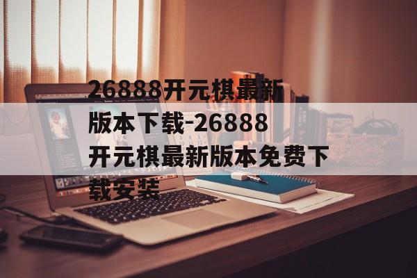 26888开元棋最新版本下载-26888开元棋最新版本免费下载安装