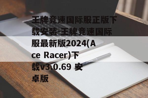 王牌竞速国际服正版下载安装-王牌竞速国际服最新版2024(Ace Racer)下载v3.0.69 安卓版