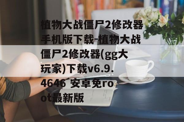植物大战僵尸2修改器手机版下载-植物大战僵尸2修改器(gg大玩家)下载v6.9.4646 安卓免root最新版