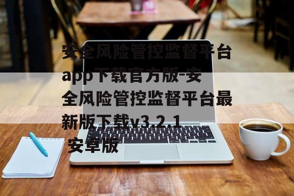 安全风险管控监督平台app下载官方版-安全风险管控监督平台最新版下载v3.2.1 安卓版
