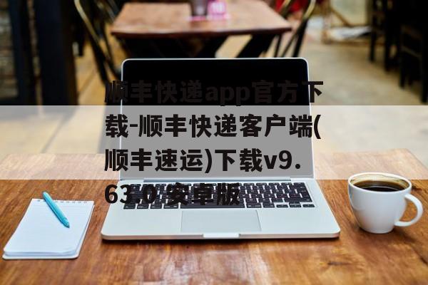 顺丰快递app官方下载-顺丰快递客户端(顺丰速运)下载v9.63.0 安卓版