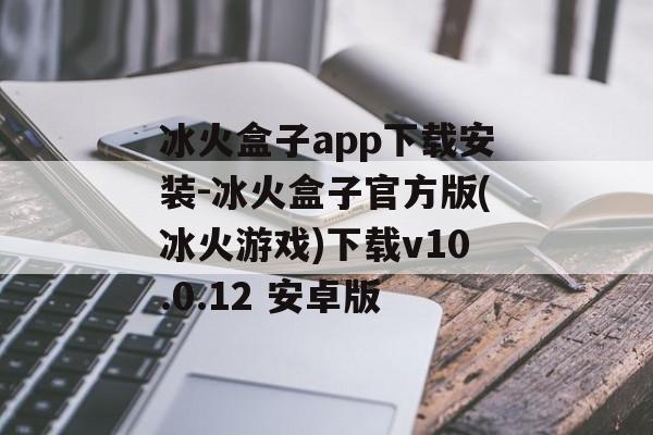 冰火盒子app下载安装-冰火盒子官方版(冰火游戏)下载v10.0.12 安卓版