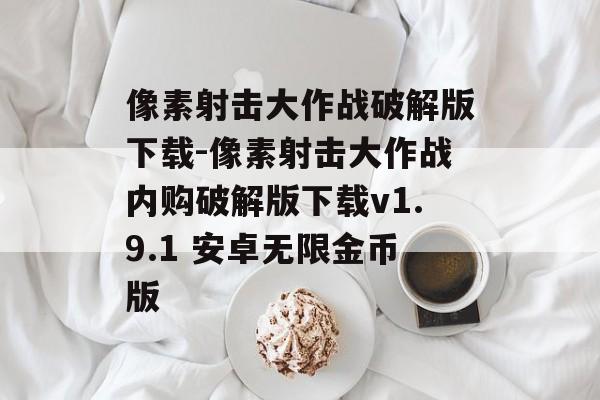 像素射击大作战破解版下载-像素射击大作战内购破解版下载v1.9.1 安卓无限金币版