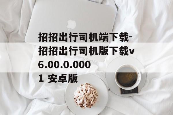 招招出行司机端下载-招招出行司机版下载v6.00.0.0001 安卓版
