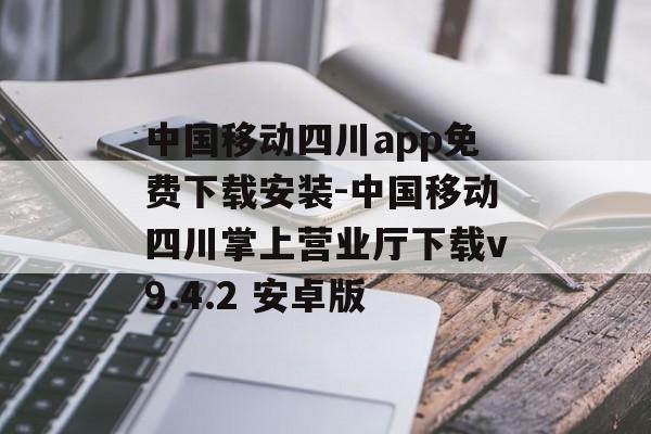 中国移动四川app免费下载安装-中国移动四川掌上营业厅下载v9.4.2 安卓版