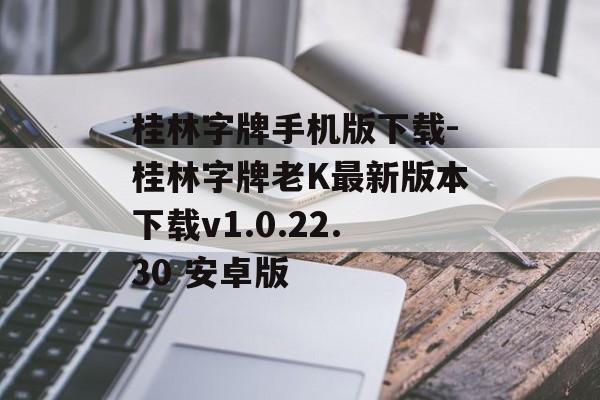 桂林字牌手机版下载-桂林字牌老K最新版本下载v1.0.22.30 安卓版