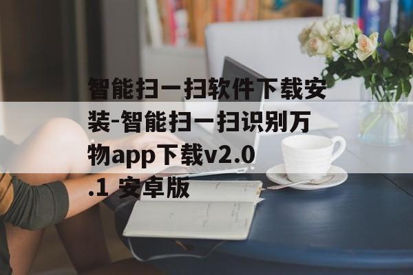 智能扫一扫软件下载安装-智能扫一扫识别万物app下载v2.0.1 安卓版
