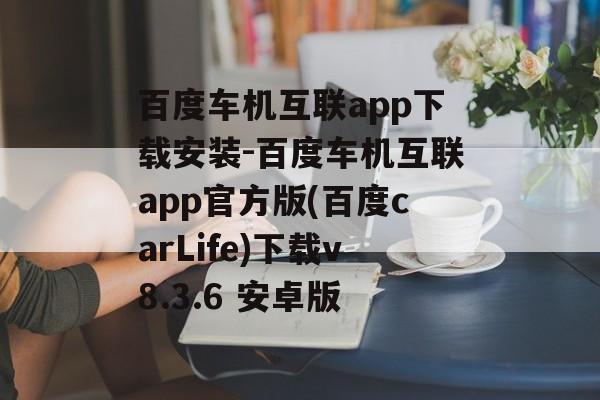 百度车机互联app下载安装-百度车机互联app官方版(百度carLife)下载v8.3.6 安卓版