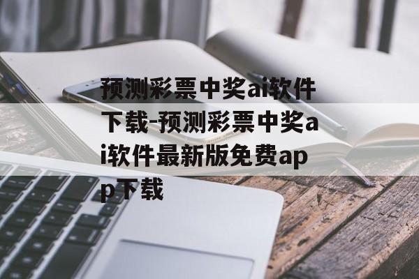 预测彩票中奖ai软件下载-预测彩票中奖ai软件最新版免费app下载