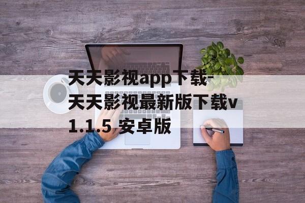 天天影视app下载-天天影视最新版下载v1.1.5 安卓版