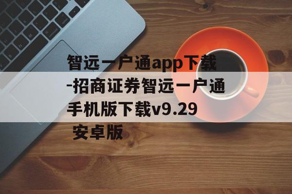 智远一户通app下载-招商证券智远一户通手机版下载v9.29 安卓版